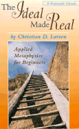 Ideal Made Real: Applied Metaphysics for Beginners - Larson, Christian D