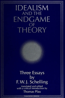 Idealism and the Endgame of Theory: Three Essays by F. W. J. Schelling - Pfau, Thomas (Translated by)