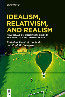 Idealism, Relativism and Realism: New Essays on Objectivity Beyond the Analytic-Continental Divide - Finkelde, Dominik (Editor), and Livingston, Paul M (Editor)