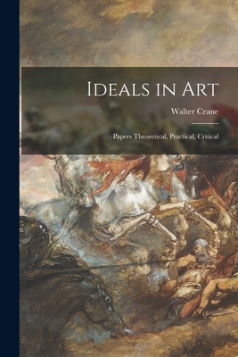 Ideals in Art: Papers Theoretical, Practical, Critical - Crane, Walter 1845-1915