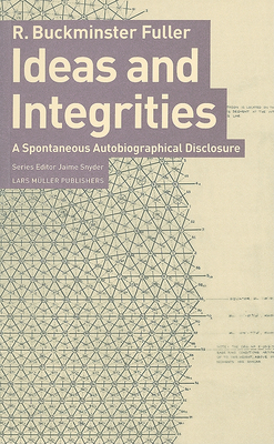 Ideas and Integrities: A Spontaneous Autobiographical Disclosure - Fuller, R Buckminster