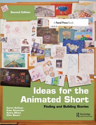 Ideas for the Animated Short: Finding and Building Stories - Sullivan, Karen