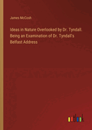 Ideas in Nature Overlooked by Dr. Tyndall. Being an Examination of Dr. Tyndall's Belfast Address