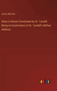 Ideas in Nature Overlooked by Dr. Tyndall. Being an Examination of Dr. Tyndall's Belfast Address