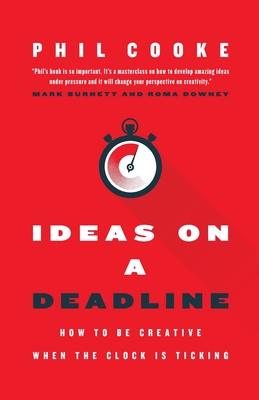 Ideas on a Deadline: How to Be Creative When the Clock is Ticking - Cooke, Phil