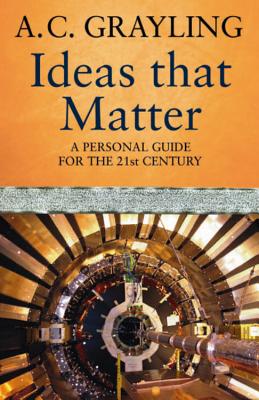 Ideas That Matter: A Personal Guide for the 21st Century - Grayling, A.C., Prof.