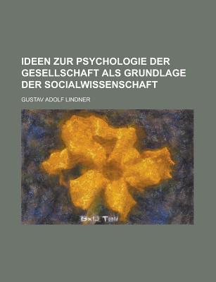 Ideen Zur Psychologie Der Gesellschaft ALS Grundlage Der Socialwissenschaft - Lindner, Gustav Adolf