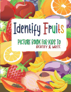 Identify Fruits - Picture book for kids to identify and Write: A cute little book for your little your kid/child (Age 3 and above)to help him/her identify and write the name of fruits.