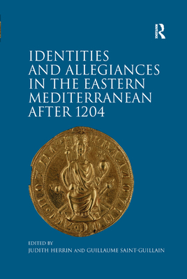 Identities and Allegiances in the Eastern Mediterranean after 1204 - Saint-Guillain, Guillaume, and Herrin, Judith (Editor)