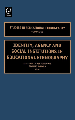 Identity, Agency and Social Institutions in Educational Ethnography - Troman, Geoff (Editor), and Jeffrey, Bob (Editor), and Walford, Geoffrey (Editor)