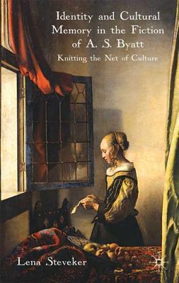 Identity and Cultural Memory in the Fiction of A. S. Byatt: Knitting the Net of Culture - Steveker, L