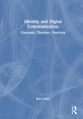 Identity and Digital Communication: Concepts, Theories, Practices - Cover, Rob