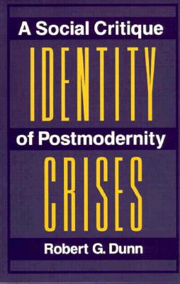 Identity Crises: A Social Critique of Postmodernity - Dunn, Robert G