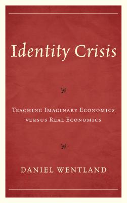 Identity Crisis: Teaching Imaginary Economics versus Real Economics - Wentland, Daniel