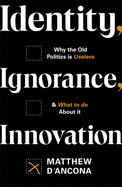Identity, Ignorance, Innovation: Why the old politics is useless - and what to do about it