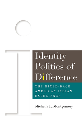 Identity Politics of Difference: The Mixed-Race American Indian Experience - Montgomery, Michelle