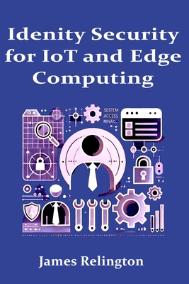 Identity Security in IoT and Edge Computing - Relington, James