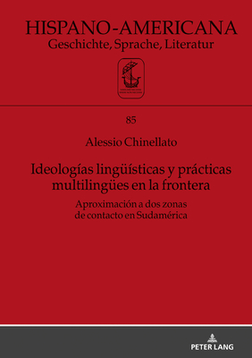 Ideologas Linguesticas Y Prcticas Multilinguees En La Frontera: Aproximacin a DOS Zonas de Contacto En Sudamrica - Eggert, Elmar (Editor), and Chinellato, Alessio