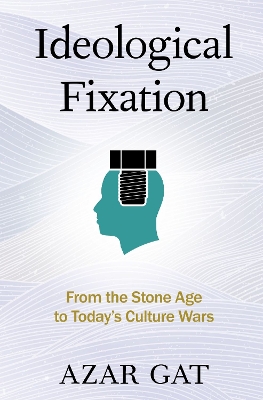 Ideological Fixation: From the Stone Age to Today's Culture Wars - Gat, Azar