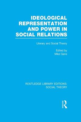 Ideological Representation and Power in Social Relations: Literary and Social Theory - Gane, Mike, Professor