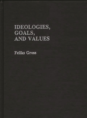 Ideologies, Goals, and Values - Gross, Feliks, and Chekki, Dan A (Editor)