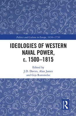 Ideologies of Western Naval Power, c. 1500-1815 - Davies, J.D. (Editor), and James, Alan (Editor), and Rommelse, Gijs (Editor)