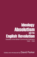 Ideology, Absolutism and the English Revolution: Debates of the British Communist Historians, 1940-1956