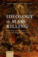 Ideology and Mass Killing: The Radicalized Security Politics of Genocides and Deadly Atrocities