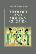 Ideology and Modern Culture: Critical Social Theory in the Era of Mass Communication - Thompson, John B