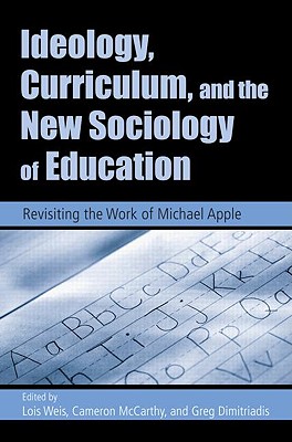 Ideology, Curriculum, and the New Sociology of Education: Revisiting the Work of Michael Apple - Weis, Lois, Professor (Editor), and Dimitriadis, Greg (Editor), and McCarthy, Cameron (Editor)