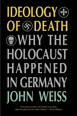 Ideology of Death: Why the Holocaust Happened in Germany - Weiss, John