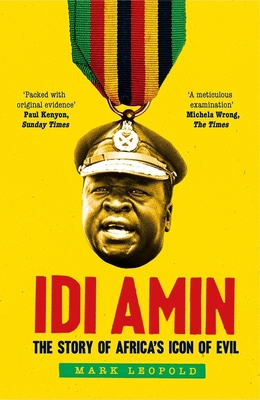 Idi Amin: The Story of Africa's Icon of Evil - Leopold, Mark