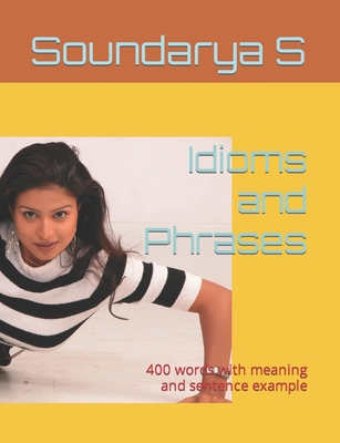 Idioms and Phrases: 400 words with meaning and sentence example - S, Shanmugam (Editor), and S, Soundarya