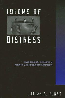 Idioms of Distress: Psychosomatic Disorders in Medical and Imaginative Literature - Furst, Lilian R