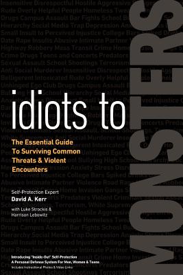 Idiots to Monsters: The Essential Guide to Surviving Common Threats and Violent Encounters - Kerr, David A, and Strockis, Luke, and Lebowitz, Harrison