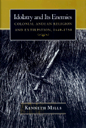 Idolatry and Its Enemies: Colonial Andean Religion and Extirpation, 1640-1750