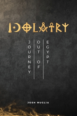 Idolatry: Journey out of Egypt - Muglia, Josh, and Muglia, Janet (Editor), and Ramos, Celeo (Cover design by)