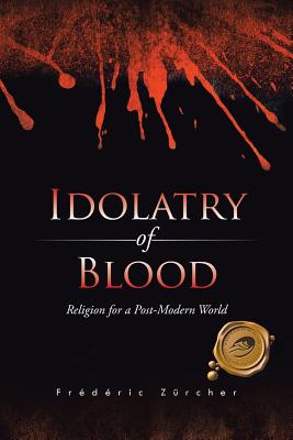 Idolatry of Blood: Religion for a Post-Modern World - Zrcher, Frdric