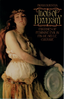 Idols of Perversity: Fantasies of Feminine Evil in Fin-De-Sicle Culture - Dijkstra, Bram