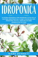 Idroponica: La Guida Essenziale per imparare tutto sulle Colture Idroponiche e come costruirle per produrre Frutta, Verdura ed Erbe Aromatiche in casa