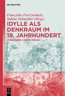 Idylle ALS Denkraum Im 19. Jahrhundert: Literaturen, K?nste, Medien - Frei Gerlach, Franziska (Editor), and Schneider, Sabine (Editor)