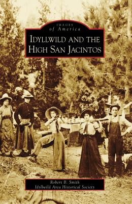 Idyllwild and the High San Jacintos - Smith, Robert B, and Idyllwild Area Historical Society