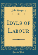 Idyls of Labour (Classic Reprint)