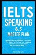 IELTS Speaking 8.5 Master Plan. Master Speaking Strategies & Speaking Vocabulary for the Real Test, Including 100+ IELTS Speaking Activities: IELTS Speaking Book 1
