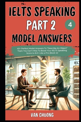 Ielts Speaking Part 2 Model Answers: 40+ Perfect Model Answers To "Describe An Object" Topic You Can't Miss To Boost Your IELTS Speaking Score to 8.0+ Like a Pro (Book 4)! - Chuong, Thao, and Chuong, Van
