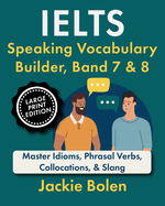 IELTS Speaking Vocabulary Builder, Band 7 & 8: Master Idioms, Phrasal Verbs, Collocations, & Slang (Large Print Edition)