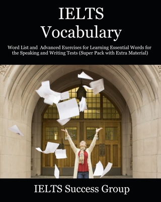 IELTS Vocabulary: Word List and Advanced Exercises for Learning Essential Words for the Speaking and Writing Tests (Super Pack with Extra Material) - Ielts Success Group
