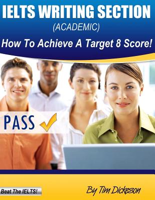 IELTS Writing Section (Academic): How To Achieve A Target 8 Score - Dickeson, Tim
