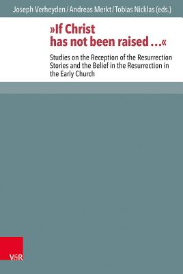 If Christ Has Not Been Raised ...: Studies on the Reception of the Resurrection Stories and the Belief in the Resurrection in the Early Church - Verheyden, Joseph (Editor), and Merkt, Andreas (Editor), and Nicklas, Tobias (Editor)