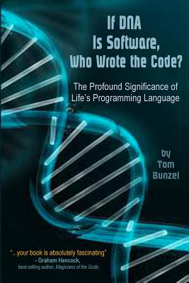 If DNA is Software, Who Wrote The Code?: The Profound Significance of Life's Programming Language - Bunzel, Tom